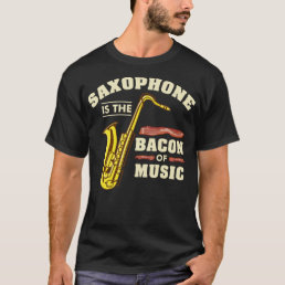 Saxophone Is The Bacon Of Music For Saxophone Play T-Shirt