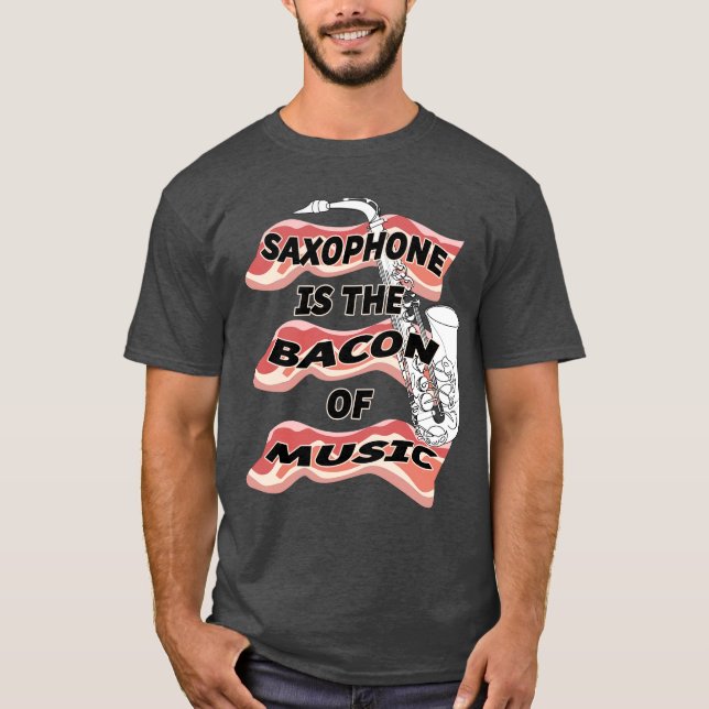 Saxophone Is The Bacon Of Music T-Shirt (Front)