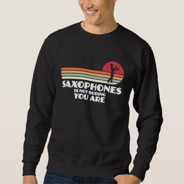 saxophones is not boring you are saxophone player sweatshirt (Front)
