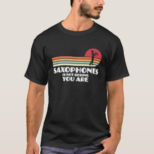 saxophones is not boring you are saxophone player T-Shirt