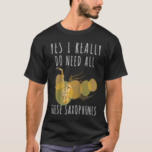 Saxophones Yes I Really Do Need All These Saxophon T-Shirt