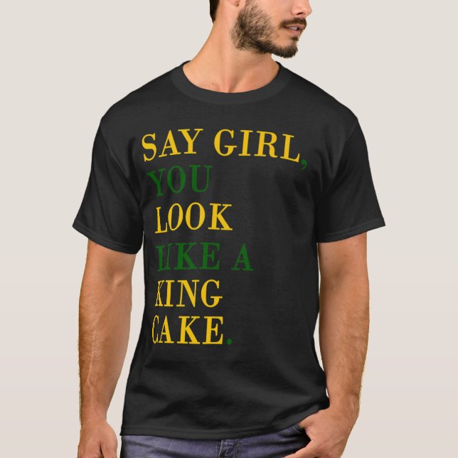 Say Girl You Look Like A King Cake T-Shirt (Front)