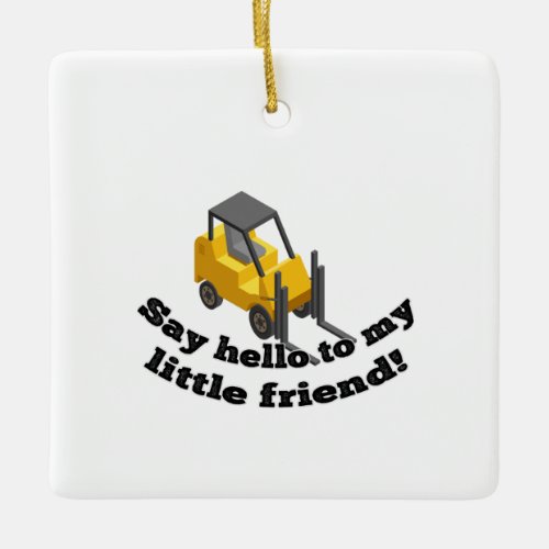 Say Hello to my Forklift Ceramic Ornament