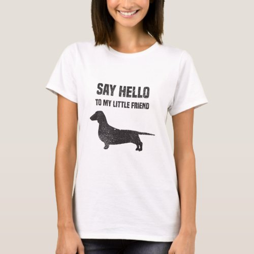 Say Hello to my Little Friend Weiner Dog Dachshund T_Shirt