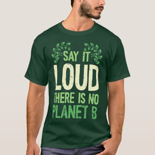 Say It Loud There Is No Planet B Earth Day Save Th T_Shirt