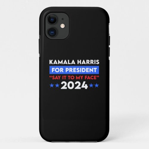 Say It To My Face Kamala Harris For President 2024 iPhone 11 Case