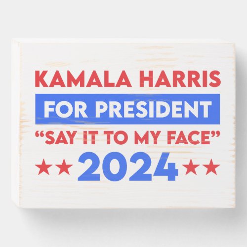 Say It To My Face Kamala Harris For President 2024 Wooden Box Sign