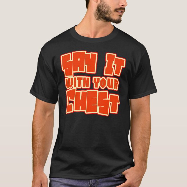 Say It With Your Chest -- T-Shirt (Front)