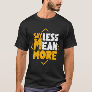 Say Less Mean More T-Shirt