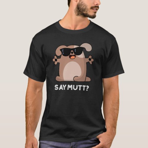 Say Mutt Funny Cool Dog Pun Dark BG T_Shirt