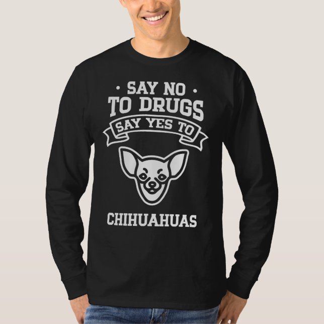 Say No To Drugs Say Yes To Chihuahua T-Shirt (Front)