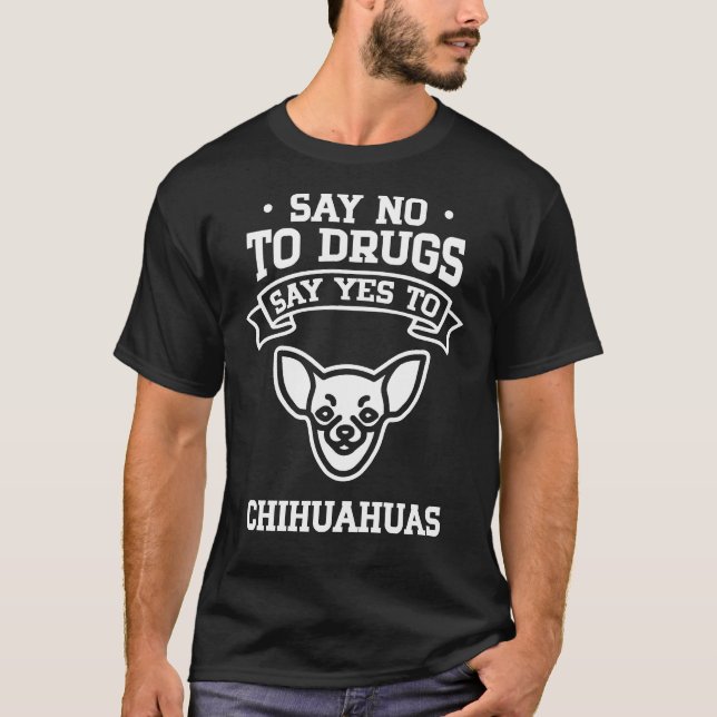 Say No To Drugs Say Yes To Chihuahua T-Shirt (Front)
