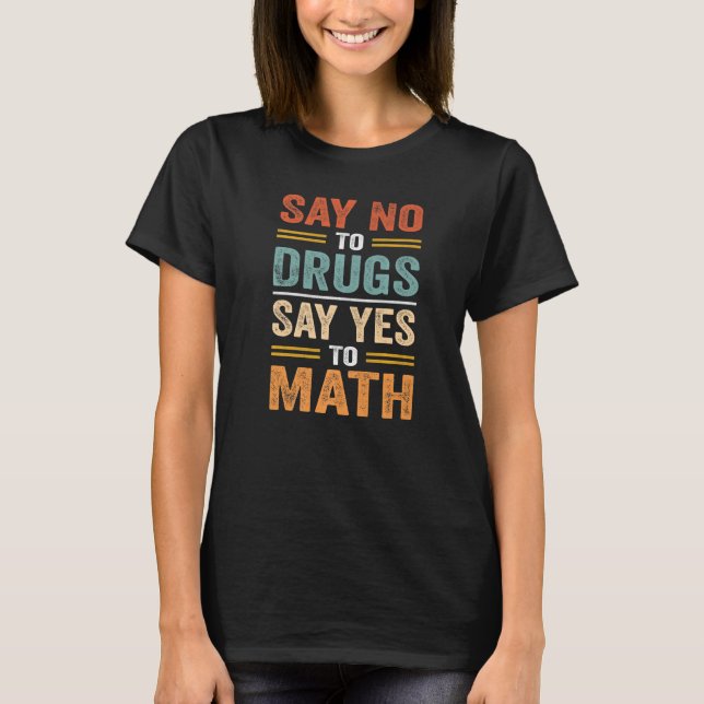 Say No To Drugs Say Yes To Math  Quote T-Shirt (Front)
