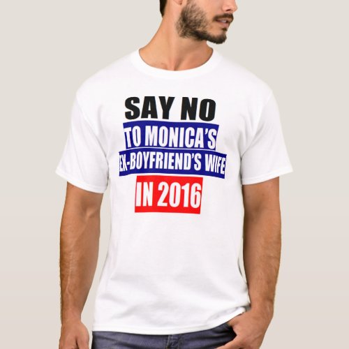 SAY NO TO MONICAS EX_BOYFRIENDS WIFE IN 2016 T_Shirt
