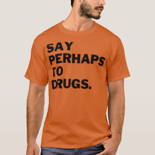 Say Perhaps To Drugs 16 T-Shirt