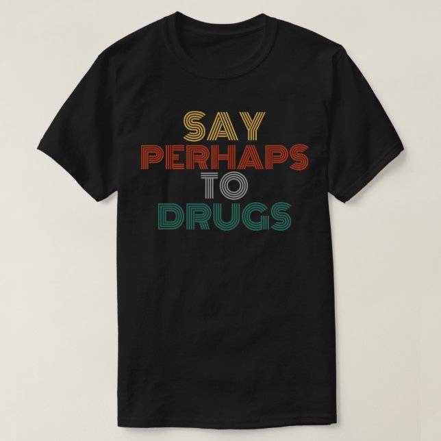 Say perhaps to drugs funny offensive adult humor T-Shirt (Design Front)