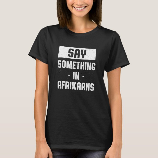Say Something in Afrikaans   South African Humor T-Shirt (Front)