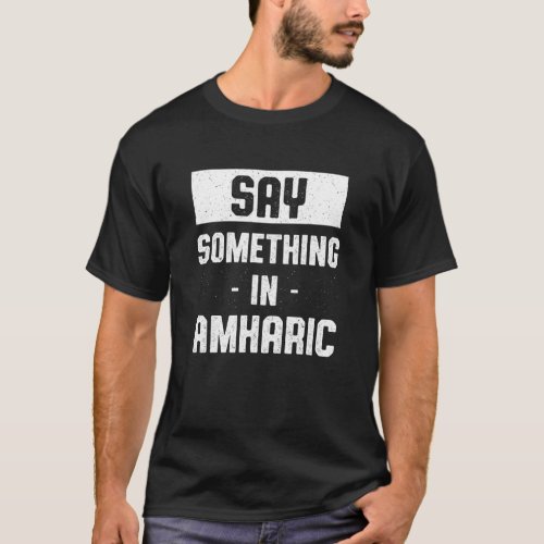 Say Something in Amharic   Ethiopian Humor Ethiopi T_Shirt