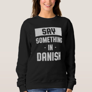 Say Something in Danish  Denmark Humor Danes Langu Sweatshirt