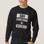 Say Something in Korean  South Korea Humor Seoul Sweatshirt
