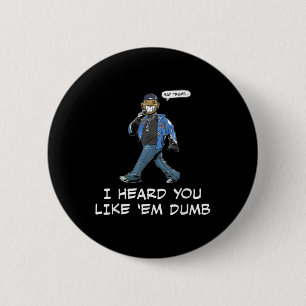 Say Trump I Heard You Like Em Dumb Funny Button