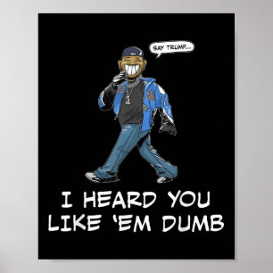 Say Trump I Heard You Like Em Dumb Funny Poster