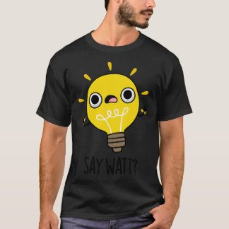 Say Watt Funny Light Bulb Pun 1 T-Shirt