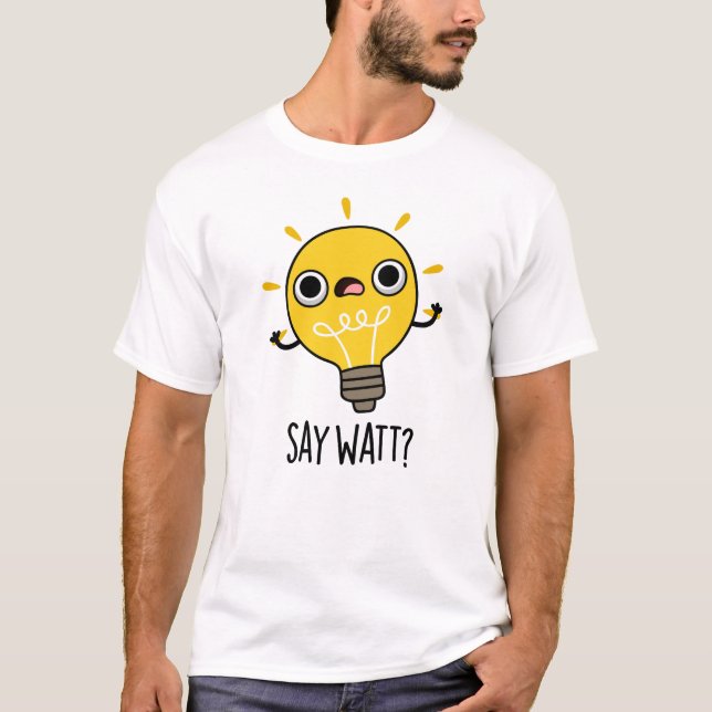 Say Watt Funny Light Bulb Pun  T-Shirt (Front)