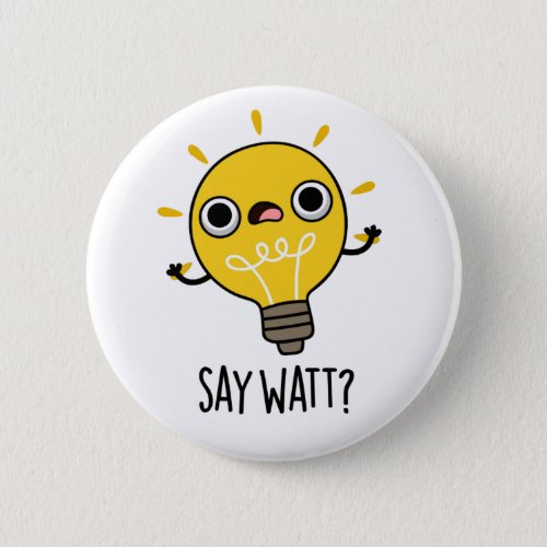 Say Watt Funny Light Bulb Puns Button