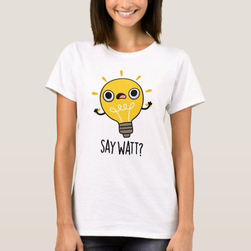 Say Watt Funny Light Bulb Puns T_Shirt