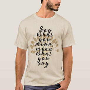 Say what you mean, mean what you say - quote T-Shirt