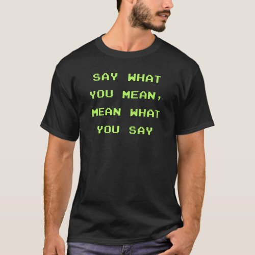 Say what you mean mean what you say T_Shirt