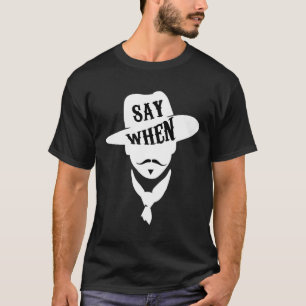 SAY WHEN!,funny tombstone  doc holliday Fan  lover T-Shirt
