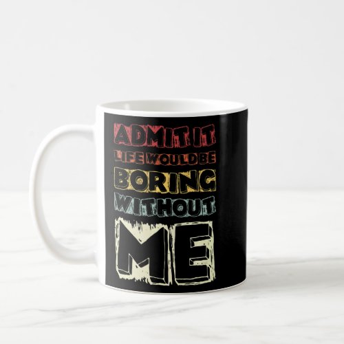 Saying  Admit It Life Would Be Boring Without Me  Coffee Mug