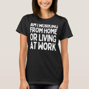 Saying Am I Working From Home Living At Sarcastic T-Shirt
