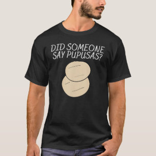 Saying Did Someone Pupusas Men Women Sarcastic Pun T-Shirt