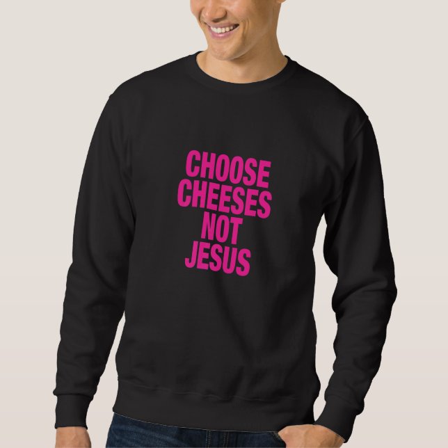 Saying for Atheists CHOOSE CHEESES NOT JESUS  1 Sweatshirt (Front)