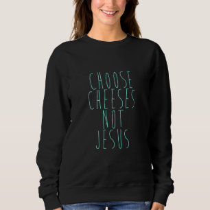 Saying for Atheists CHOOSE CHEESES NOT JESUS 25 Sweatshirt