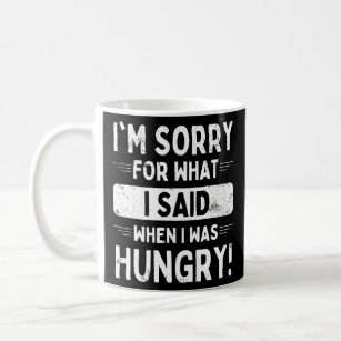 Saying Im Sorry For What I Said When I Was Hungry  Coffee Mug