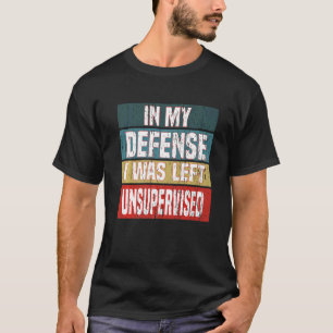Sayings In My Defense I Was Left Unsupervised T-Shirt