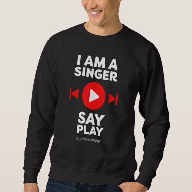 Sayplaychallange I am a singer  say PLAY Sweatshirt (Front)