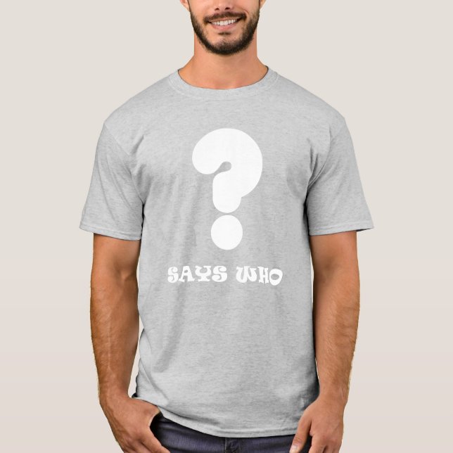 Says Who Question Mark T-Shirt (Front)