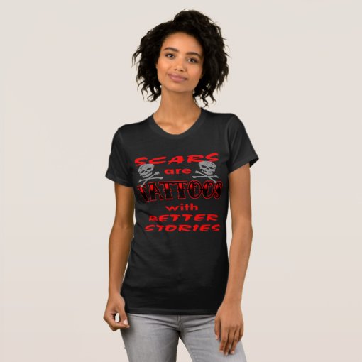 Scars Are Tattoos With Better Stories TShirt Zazzle