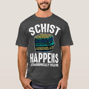 Schist Happens Metamorphically Speaking Geology T-Shirt