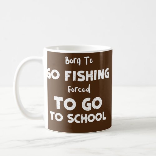 School Born To Go Fishing Forced To Go To School Coffee Mug