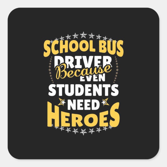 School Bus Driver Because Students Need Heroes Square Sticker (Front)