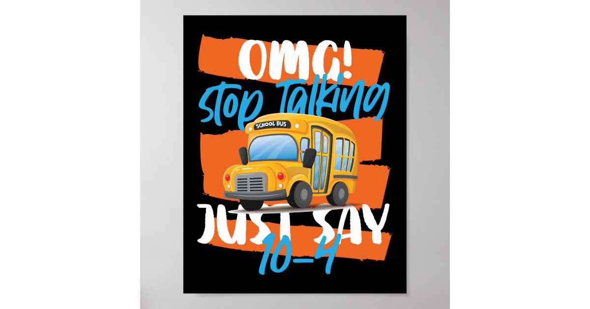 School Bus Driver Omg Stop Talking Just Say 10 4 Poster Zazzle