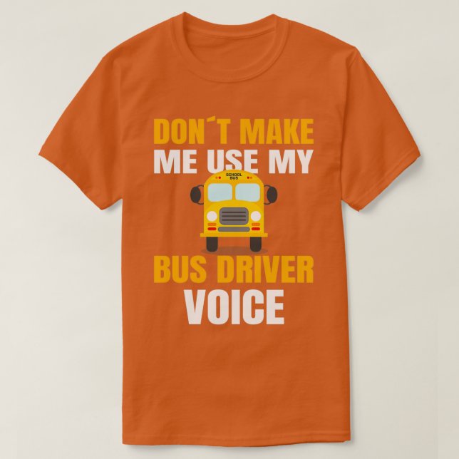 SCHOOL BUS DRIVER use my school bus driver voice 3 T-Shirt (Design Front)