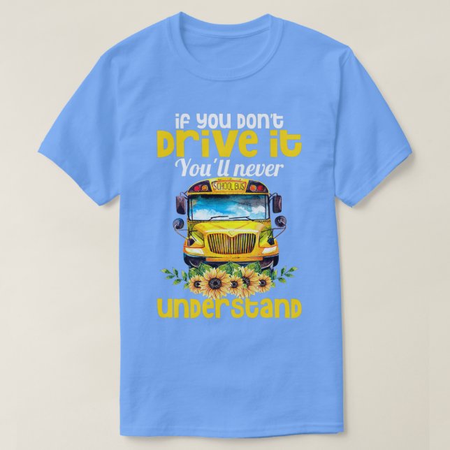 School Bus Driver You Donx27t Drive It Youx27ll Ne T-Shirt (Design Front)