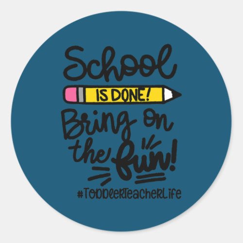 School Is Done Bring On The Fun Toddler Teacher Classic Round Sticker